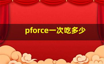 pforce一次吃多少