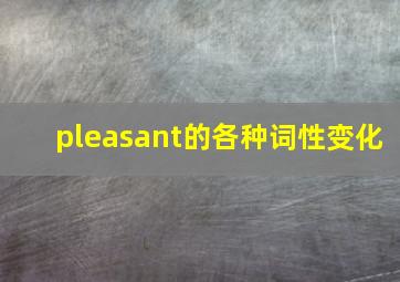 pleasant的各种词性变化