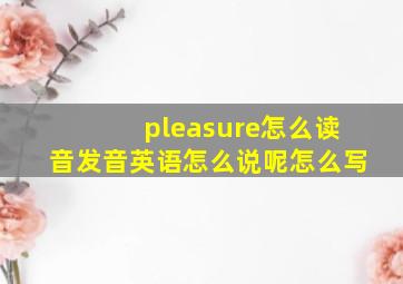 pleasure怎么读音发音英语怎么说呢怎么写