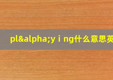 plαyⅰng什么意思英语