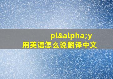 plαy用英语怎么说翻译中文