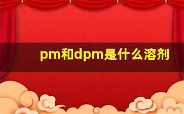 pm和dpm是什么溶剂