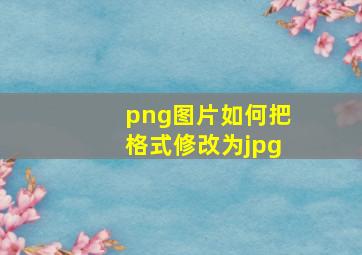 png图片如何把格式修改为jpg