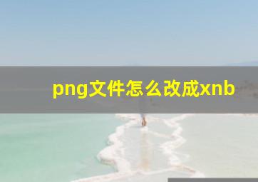 png文件怎么改成xnb