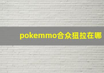 pokemmo合众狃拉在哪