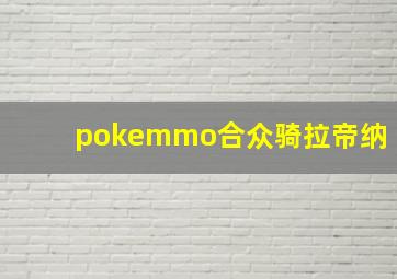 pokemmo合众骑拉帝纳