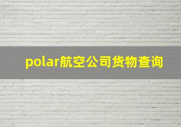 polar航空公司货物查询