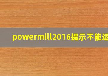 powermill2016提示不能运行