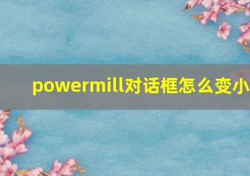 powermill对话框怎么变小