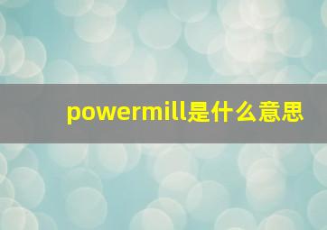 powermill是什么意思