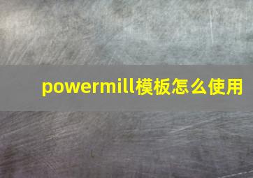 powermill模板怎么使用