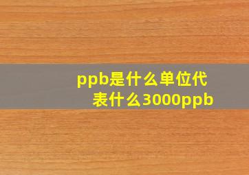 ppb是什么单位代表什么3000ppb