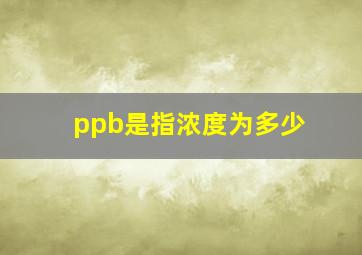 ppb是指浓度为多少