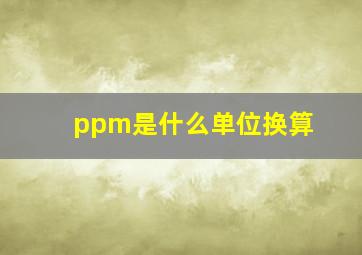 ppm是什么单位换算