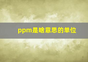 ppm是啥意思的单位