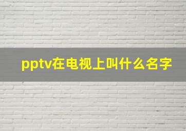 pptv在电视上叫什么名字