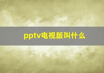 pptv电视版叫什么