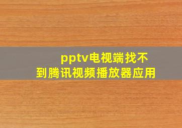 pptv电视端找不到腾讯视频播放器应用