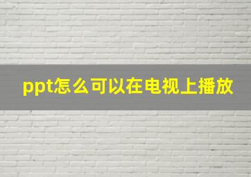 ppt怎么可以在电视上播放