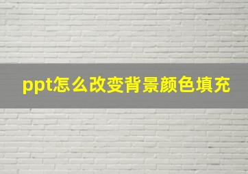 ppt怎么改变背景颜色填充