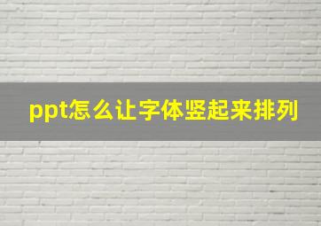 ppt怎么让字体竖起来排列