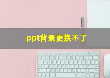 ppt背景更换不了