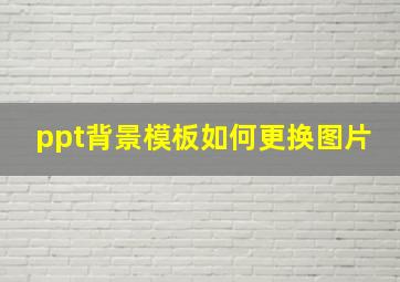 ppt背景模板如何更换图片