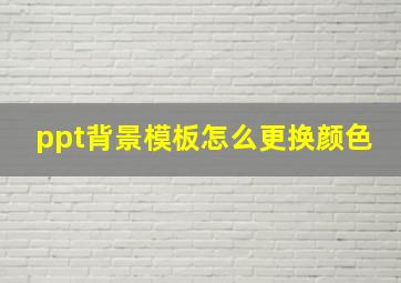 ppt背景模板怎么更换颜色