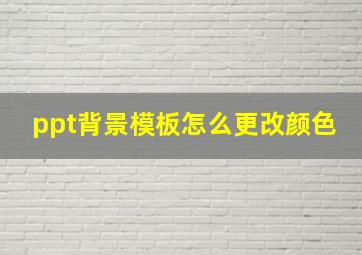 ppt背景模板怎么更改颜色