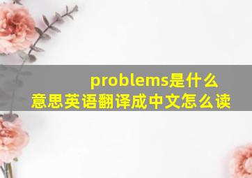 problems是什么意思英语翻译成中文怎么读