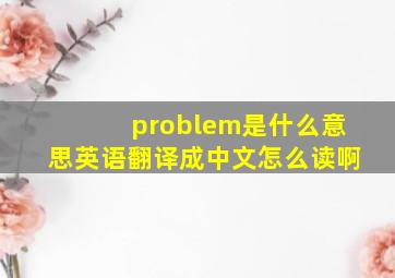 problem是什么意思英语翻译成中文怎么读啊