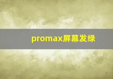 promax屏幕发绿