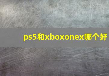 ps5和xboxonex哪个好