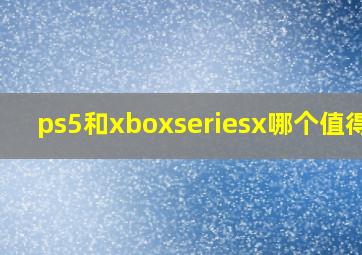 ps5和xboxseriesx哪个值得买