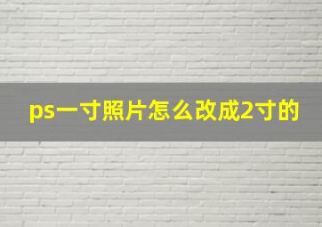 ps一寸照片怎么改成2寸的