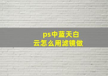 ps中蓝天白云怎么用滤镜做