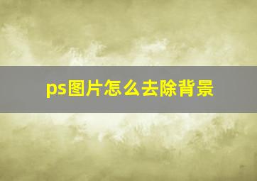 ps图片怎么去除背景