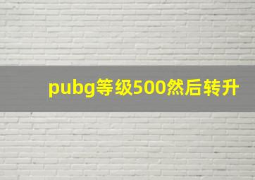 pubg等级500然后转升