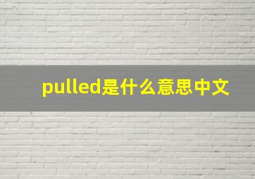 pulled是什么意思中文