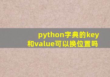 python字典的key和value可以换位置吗