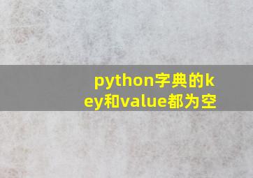 python字典的key和value都为空