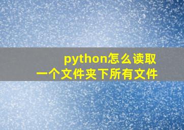 python怎么读取一个文件夹下所有文件