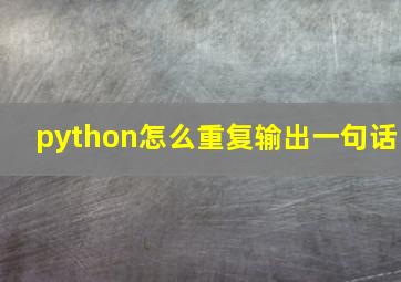 python怎么重复输出一句话