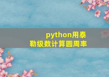 python用泰勒级数计算圆周率