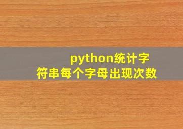 python统计字符串每个字母出现次数