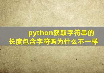 python获取字符串的长度包含字符吗为什么不一样