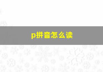 p拼音怎么读