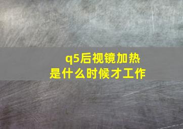 q5后视镜加热是什么时候才工作