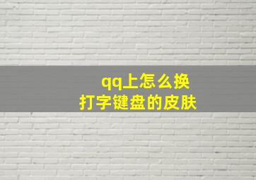 qq上怎么换打字键盘的皮肤