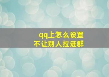 qq上怎么设置不让别人拉进群